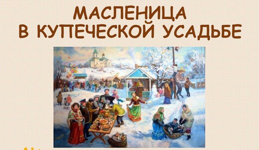 Масленица в купеческой усадьбе Лажечниковых